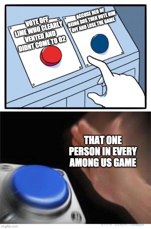 two buttons 1 blue | ACCUSE RED OF BEING SUS THEN VOTE HIM OFF AND LOSE THE GAME; VOTE OFF LIME WHO CLEARLY VENTED AND DIDNT COME TO O2; THAT ONE PERSON IN EVERY AMONG US GAME | image tagged in two buttons 1 blue | made w/ Imgflip meme maker