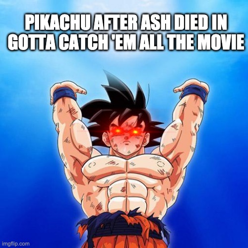 goku spirit bomb | PIKACHU AFTER ASH DIED IN GOTTA CATCH 'EM ALL THE MOVIE | image tagged in goku spirit bomb | made w/ Imgflip meme maker