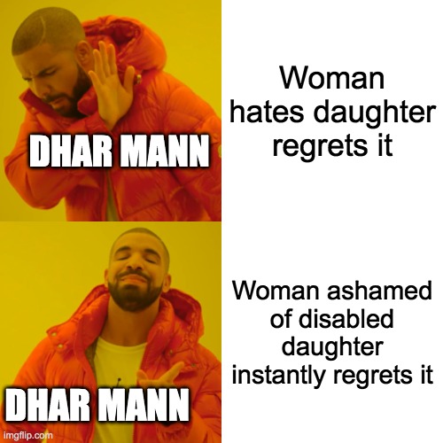 Drake Hotline Bling | Woman hates daughter regrets it; DHAR MANN; Woman ashamed of disabled daughter instantly regrets it; DHAR MANN | image tagged in memes,drake hotline bling | made w/ Imgflip meme maker