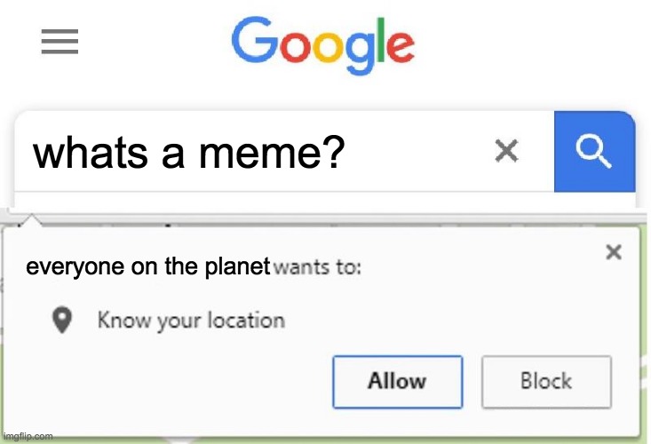 Wants to know your location | whats a meme? everyone on the planet | image tagged in wants to know your location | made w/ Imgflip meme maker