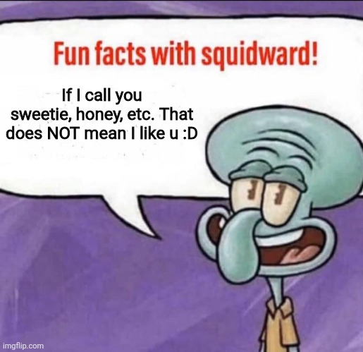 *ahem* just needed to clear that out | If I call you sweetie, honey, etc. That does NOT mean I like u :D | image tagged in fun facts with squidward | made w/ Imgflip meme maker