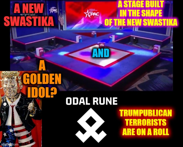 Nazis Are N E V E R The Good Guys.  NEVER | A STAGE BUILT IN THE SHAPE OF THE NEW SWASTIKA; A NEW SWASTIKA; AND; A GOLDEN IDOL? TRUMPUBLICAN TERRORISTS ARE ON A ROLL | image tagged in memes,nazis,donald trump the clown,swastika,lock them all up,cpac | made w/ Imgflip meme maker