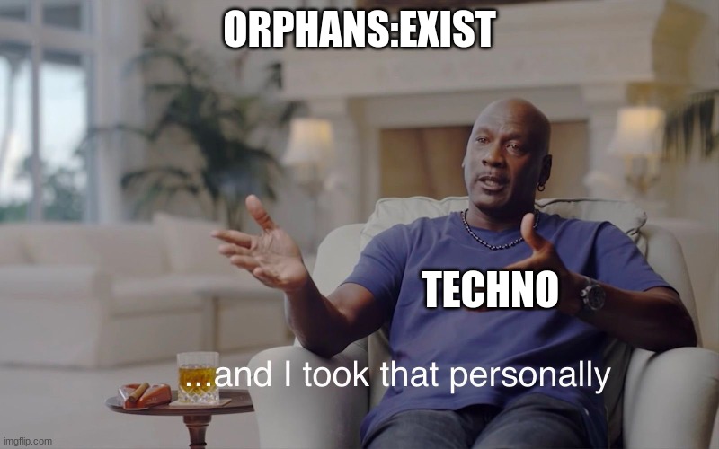 techno be like | ORPHANS:EXIST; TECHNO | image tagged in and i took that personally | made w/ Imgflip meme maker