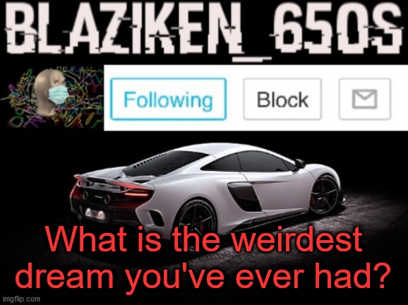 Is that allowed in this stream? | What is the weirdest dream you've ever had? | image tagged in blaziken_650s announcement v3,weird | made w/ Imgflip meme maker