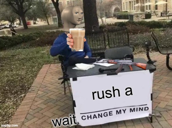 csgo players | rush a; wait | image tagged in memes,change my mind | made w/ Imgflip meme maker