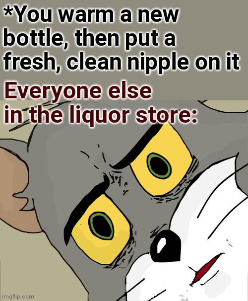 After a new diaper... | *You warm a new bottle, then put a fresh, clean nipple on it; Everyone else in the liquor store: | image tagged in memes,unsettled tom,warm bottle,nipple,liquor store | made w/ Imgflip meme maker