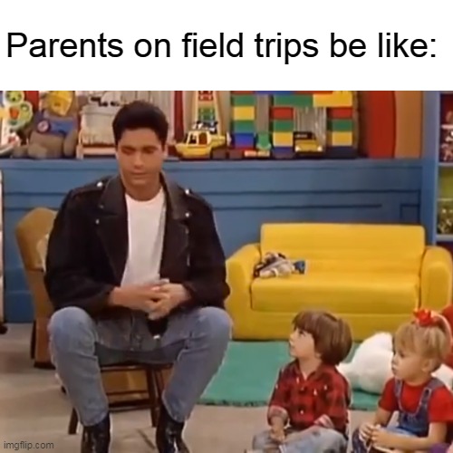 Parents on field trips be like: | image tagged in memes,parents | made w/ Imgflip meme maker