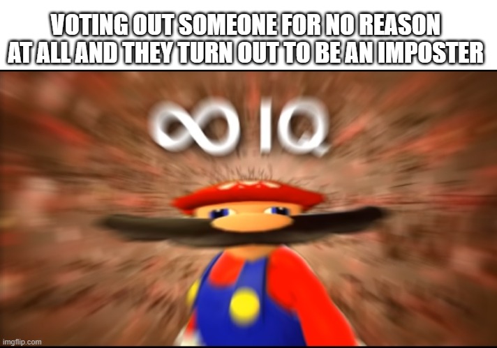among us | VOTING OUT SOMEONE FOR NO REASON AT ALL AND THEY TURN OUT TO BE AN IMPOSTER | image tagged in infinity iq mario | made w/ Imgflip meme maker