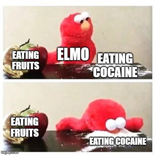 I'm not wrong am I? | ELMO; EATING FRUITS; EATING COCAINE; EATING FRUITS; EATING COCAINE | image tagged in elmo cocaine | made w/ Imgflip meme maker