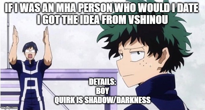 idk im bored | IF I WAS AN MHA PERSON WHO WOULD I DATE 

I GOT THE IDEA FROM VSHINOU; DETAILS:
BOY
QUIRK IS SHADOW/DARKNESS | image tagged in deku ignoring iida | made w/ Imgflip meme maker