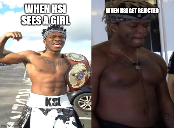WHEN KSI GET REJECTED; WHEN KSI SEES A GIRL | image tagged in ksi | made w/ Imgflip meme maker