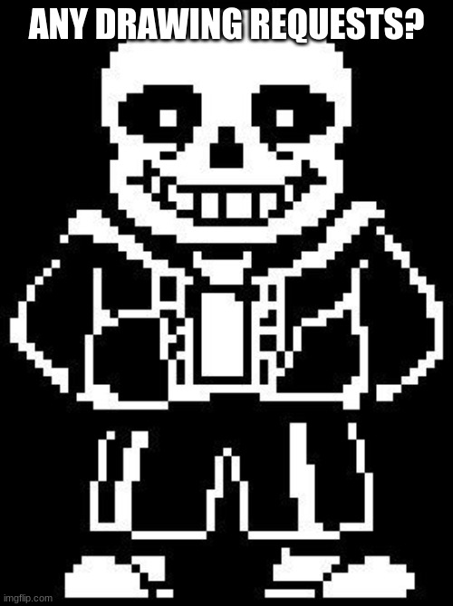 sans | ANY DRAWING REQUESTS? | image tagged in sans | made w/ Imgflip meme maker