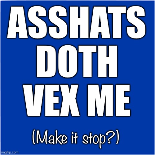 Asshats Doth Vex Me | ASSHATS
DOTH
VEX ME; (Make it stop?) | image tagged in asshats,idiots | made w/ Imgflip meme maker