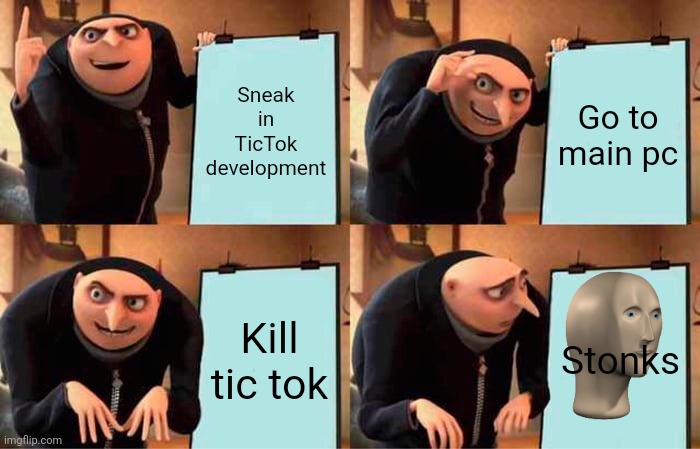 Gru's Plan | Sneak in TicTok development; Go to main pc; Kill tic tok; Stonks | image tagged in memes,gru's plan | made w/ Imgflip meme maker