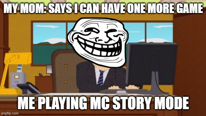 Aaaaand Its Gone | MY MOM: SAYS I CAN HAVE ONE MORE GAME; ME PLAYING MC STORY MODE | image tagged in memes,aaaaand its gone | made w/ Imgflip meme maker