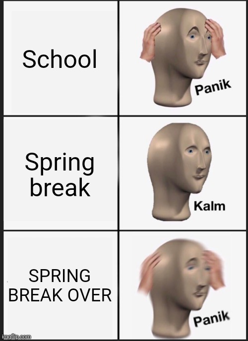 Panik Kalm Panik | School; Spring break; SPRING BREAK OVER | image tagged in memes,panik kalm panik | made w/ Imgflip meme maker