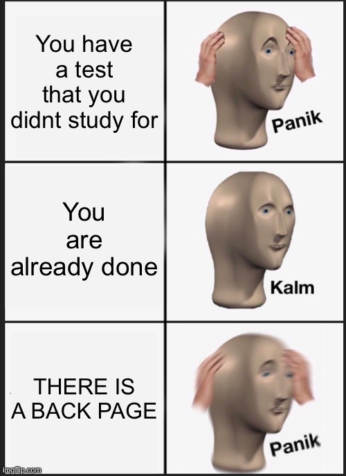 Panik Kalm Panik | You have a test that you didnt study for; You are already done; THERE IS A BACK PAGE | image tagged in memes,panik kalm panik | made w/ Imgflip meme maker