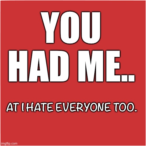 Hate Them All | YOU
HAD ME.. AT I HATE EVERYONE TOO. | image tagged in you had me at | made w/ Imgflip meme maker