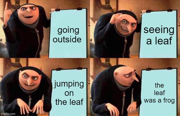 frogs </3 | going outside; seeing a leaf; jumping on the leaf; the leaf was a frog | image tagged in memes,gru's plan,frogs | made w/ Imgflip meme maker
