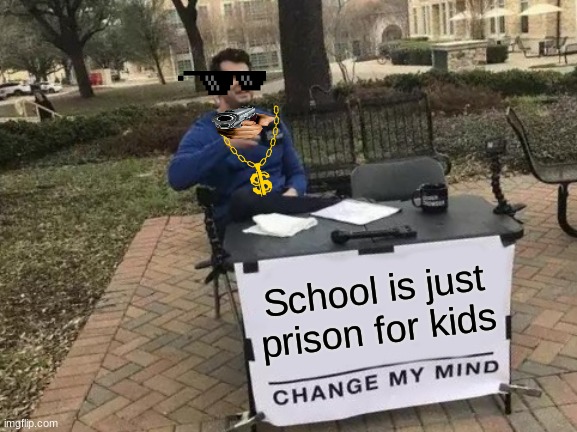 Change My Mind Meme | School is just prison for kids | image tagged in memes,change my mind | made w/ Imgflip meme maker