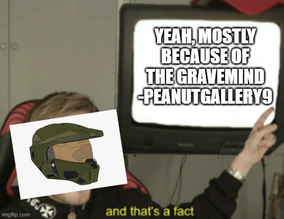 and that's a fact | YEAH, MOSTLY BECAUSE OF THE GRAVEMIND -PEANUTGALLERY9 | image tagged in and that's a fact | made w/ Imgflip meme maker