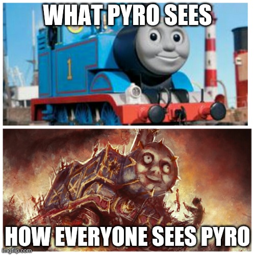 Tf2 | WHAT PYRO SEES; HOW EVERYONE SEES PYRO | image tagged in thomas the creepy tank engine | made w/ Imgflip meme maker