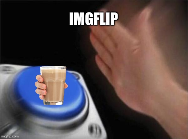 choccy. | IMGFLIP | image tagged in memes,blank nut button,choccy,milk,button | made w/ Imgflip meme maker