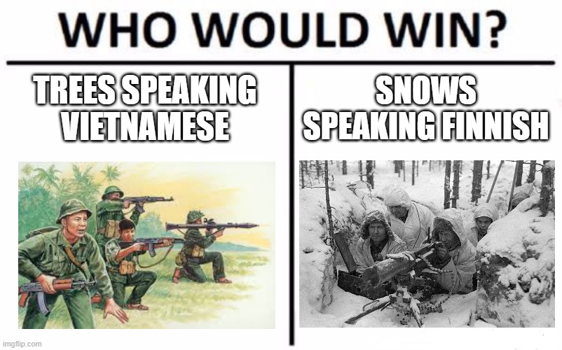 Who Would Win? Meme | TREES SPEAKING VIETNAMESE; SNOWS SPEAKING FINNISH | image tagged in memes,who would win,when snow starts speaking finnish,when trees start speaking vietnamese,vietnam,finland | made w/ Imgflip meme maker