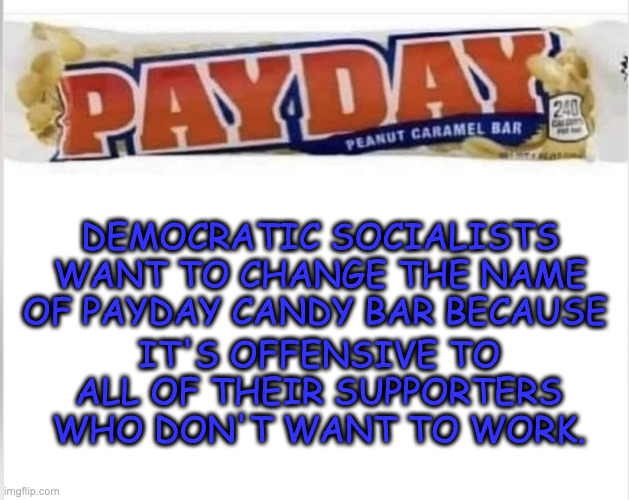 Or else give it to me free... | DEMOCRATIC SOCIALISTS WANT TO CHANGE THE NAME OF PAYDAY CANDY BAR BECAUSE; IT'S OFFENSIVE TO ALL OF THEIR SUPPORTERS WHO DON'T WANT TO WORK. | image tagged in socialism,democrats | made w/ Imgflip meme maker