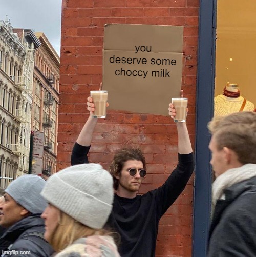 free choccy milk | you deserve some choccy milk | image tagged in memes,guy holding cardboard sign | made w/ Imgflip meme maker