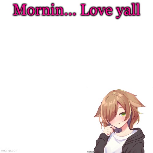 I'm movin slow this morning.. | Mornin... Love yall | image tagged in memes,blank transparent square | made w/ Imgflip meme maker