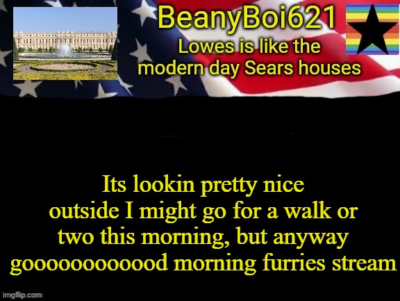 American beany | Its lookin pretty nice outside I might go for a walk or two this morning, but anyway goooooooooood morning furries stream | image tagged in american beany | made w/ Imgflip meme maker