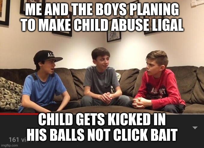 youtube | ME AND THE BOYS PLANING TO MAKE CHILD ABUSE LIGAL; CHILD GETS KICKED IN HIS BALLS NOT CLICK BAIT | image tagged in is fortnite actually overrated | made w/ Imgflip meme maker