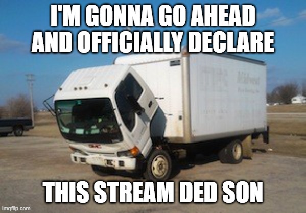 Okay Truck | I'M GONNA GO AHEAD AND OFFICIALLY DECLARE; THIS STREAM DED SON | image tagged in memes,okay truck | made w/ Imgflip meme maker