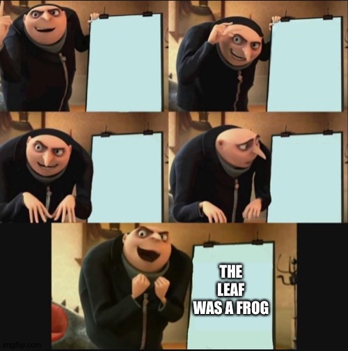 5 panel gru meme | THE LEAF WAS A FROG | image tagged in 5 panel gru meme | made w/ Imgflip meme maker