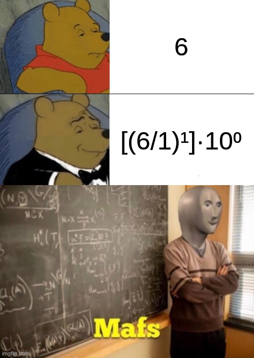 maths in a nutshell | 6; [(6/1)¹]·10⁰ | image tagged in memes,tuxedo winnie the pooh,mafs,meme man | made w/ Imgflip meme maker