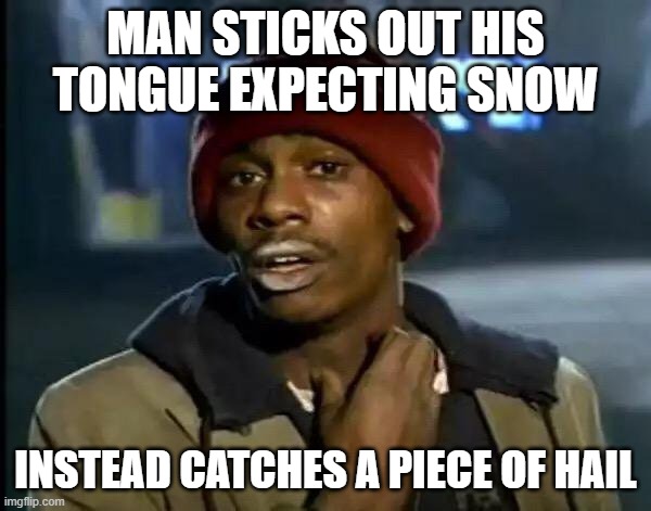 Y'all Got Any More Of That Meme | MAN STICKS OUT HIS TONGUE EXPECTING SNOW; INSTEAD CATCHES A PIECE OF HAIL | image tagged in memes,y'all got any more of that | made w/ Imgflip meme maker