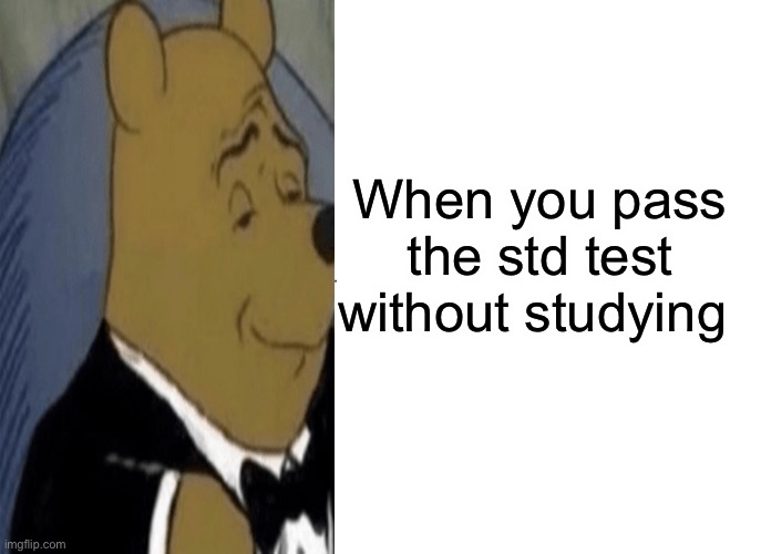 Winnie the Pooh passes his std test | When you pass the std test without studying | image tagged in tuxedo winnie the pooh,funny,funny memes,fun,fun memes,imgflip | made w/ Imgflip meme maker