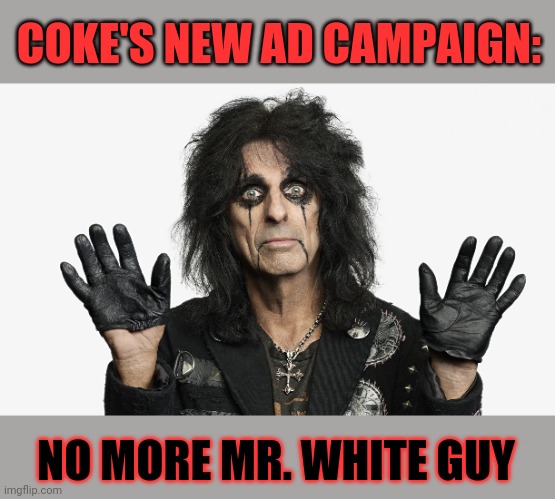 Alice Cooper - No more Mr. White Guy | COKE'S NEW AD CAMPAIGN:; NO MORE MR. WHITE GUY | image tagged in alice cooper,coke,coca cola,memes,social justice idiocy,no more mr nice guy | made w/ Imgflip meme maker