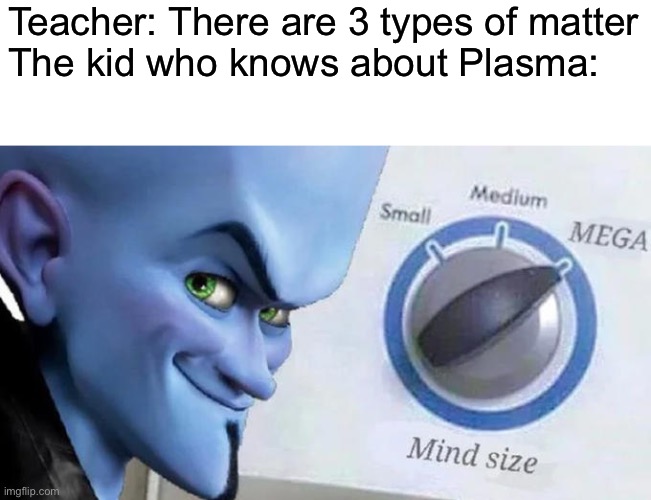 Teacher: There are 3 types of matter
The kid who knows about Plasma: | image tagged in blank white template,mega mind size | made w/ Imgflip meme maker