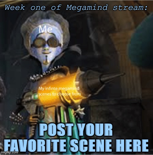 WE’RE DOIN THEME WEEKS BOIS | Week one of Megamind stream:; POST YOUR FAVORITE SCENE HERE | image tagged in suggest any megamind related topic,like hal appreciation week,and well look at it | made w/ Imgflip meme maker