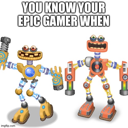 Join my Tribe 88190435CJ | YOU KNOW YOUR EPIC GAMER WHEN | image tagged in wubbox,rare wubbox,my singing monsters,epic gaming | made w/ Imgflip meme maker