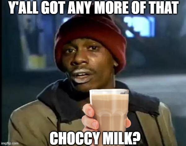 Y'ALL GOT ANY MORE OF THAT CHOCCY MILK? | image tagged in memes,y'all got any more of that | made w/ Imgflip meme maker