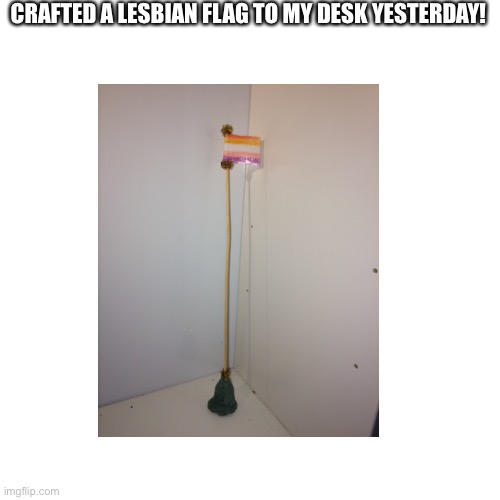 I'm currently trying to come out to my family by dropping hints | CRAFTED A LESBIAN FLAG TO MY DESK YESTERDAY! | image tagged in lesbian,lgbt,lgbtq | made w/ Imgflip meme maker