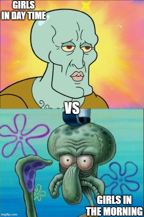 I mean like, its just a statement... but | GIRLS IN DAY TIME; VS; GIRLS IN THE MORNING | image tagged in memes,squidward,first meme | made w/ Imgflip meme maker