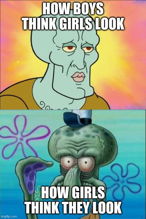 True | HOW BOYS THINK GIRLS LOOK; HOW GIRLS THINK THEY LOOK | image tagged in memes,squidward,funny,funny memes | made w/ Imgflip meme maker
