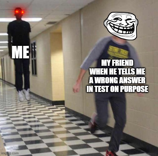 NOOOOOOOOO! | ME; MY FRIEND WHEN HE TELLS ME A WRONG ANSWER IN TEST ON PURPOSE | image tagged in memes,floating boy chasing running boy,angry | made w/ Imgflip meme maker