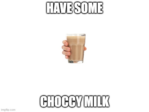 Blank White Template | HAVE SOME CHOCCY MILK | image tagged in blank white template | made w/ Imgflip meme maker