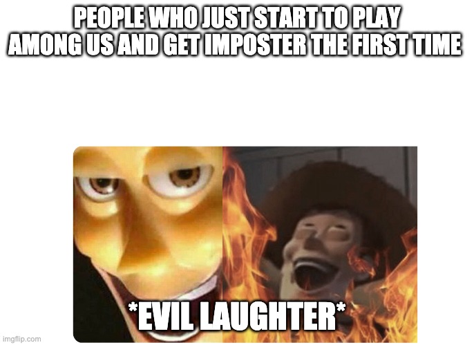 Satanic Woody | PEOPLE WHO JUST START TO PLAY AMONG US AND GET IMPOSTER THE FIRST TIME; *EVIL LAUGHTER* | image tagged in satanic woody | made w/ Imgflip meme maker