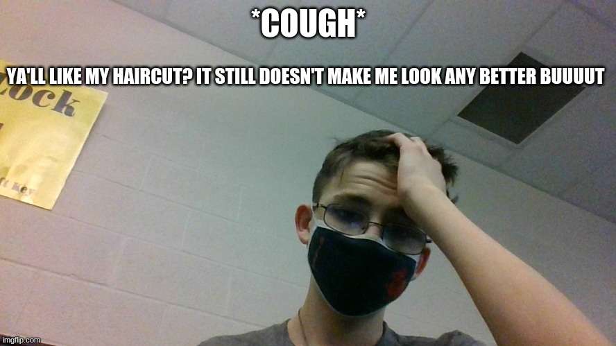 *ahem* | *COUGH*; YA'LL LIKE MY HAIRCUT? IT STILL DOESN'T MAKE ME LOOK ANY BETTER BUUUUT | made w/ Imgflip meme maker